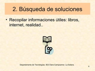 Departamento de Tecnologías. IES Clara Campoamor. La Solana.
4
2. Búsqueda de soluciones
• Recopilar informaciones útiles: libros,
internet, realidad..
 
