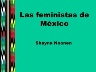 Las feministas de México ShaynaNoonen 