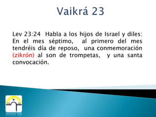Vaikrá 23Lev 23:24  Habla a los hijos de Israel y diles:  En el mes séptimo,  al primero del mes tendréis día de reposo,  una conmemoración (zikrón) al son de trompetas,  y una santa convocación.