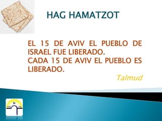 HAG HAMATZOT7 DIAS2 DÍAS DE REPOSO Y SANTA CONVOCACION15211617181920Los 7 días no debe haber jametz en casa.Se debe comer matzot.No se debe comer jametz.