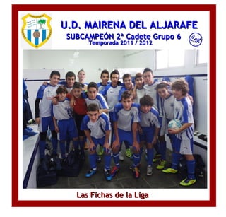 U.D. MAIRENA DEL ALJARAFE
 SUBCAMPEÓN 2ª Cadete Grupo 6
      Temporada 2011 / 2012




   Las Fichas de la Liga
 