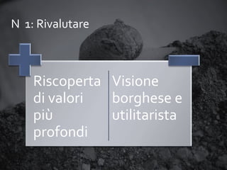 N 1: Rivalutare

Riscoperta Visione
di valori
borghese e
più
utilitarista
profondi

 