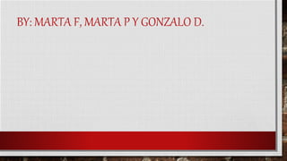 BY: MARTA F, MARTA P Y GONZALO D.
 