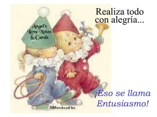 Realiza todo con alegría...¡Eso se llamaEntusiasmo!