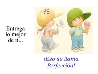 Entregalo mejorde ti...¡Eso se llamaPerfección!