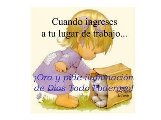 Cuandoingresesa tu lugar de trabajo...¡Ora y pideiluminación de Dios Todo Poderoso!