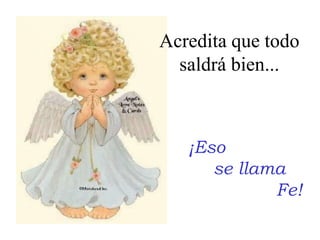 Acredita que todo saldrá bien...¡Eso                se llama                               Fe!