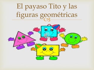 
El payaso Tito y las
figuras geométricas
 