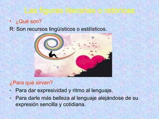 Las figuras  literarias o  retóricas <ul><li>¿Qué son? </li></ul><ul><li>R: Son recursos lingüísticos o estilísticos. </li...