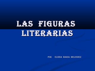 LAS FIGURAS
 LITERARIAS

     PoR   ELoDIA MARIA MELENDEZ
 