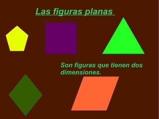 Las figuras planas




     Son figuras que tienen dos
     dimensiones.
 