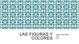 LAS FIGURAS Y
COLORES
Maite López Birlain
#13
9°A
 