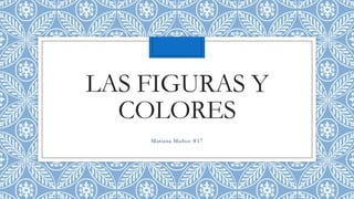 LAS FIGURAS Y
COLORES
Mariana Muñoz #17
 