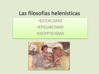 Las filosofías helenísticas
•ESTOICISMO
•EPICUREISMO
•ESCEPTICISMO

 