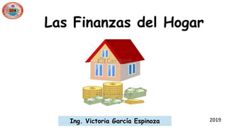 Las Finanzas del Hogar
2019Ing. Victoria García Espinoza
 