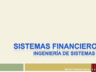 Sistemas financieros Ingeniería de sistemas Maribel Cárdenas García C.P. 