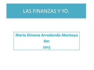 LAS FINANZAS Y YO.



Maria Ximena Arredondo Montoya
              801
              2013
 