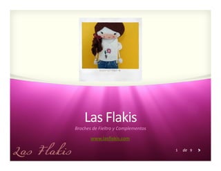 Las Flakis
Broches de Fieltro y Complementos
       www.lasflakis.com

                                    1   de 9
 