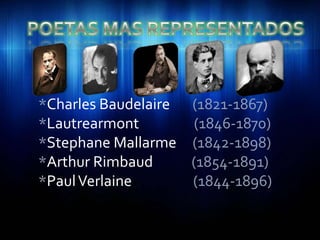 *Charles Baudelaire (1821-1867)
*Lautrearmont       (1846-1870)
*Stephane Mallarme (1842-1898)
*Arthur Rimbaud     (1854-1891)
*Paul Verlaine      (1844-1896)
 