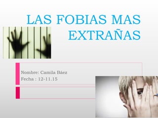 LAS FOBIAS MAS
EXTRAÑAS
Nombre: Camila Báez
Fecha : 12-11.15
 