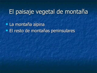 El paisaje vegetal de montaña <ul><li>La montaña alpina </li></ul><ul><li>El resto de montañas peninsulares </li></ul>