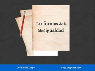 formas de la
(des) igualdad

Las

José María Olayo

olayo.blogspot.com

 
