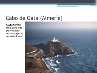 Cabo de Gata (Almería)
CABO: Parte
de la costa que
penetra en el
mar más que el
resto del litoral.
 