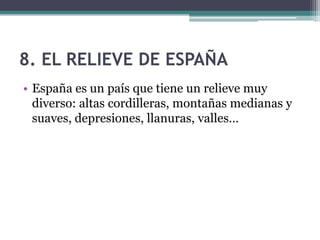 8. EL RELIEVE DE ESPAÑA
• España es un país que tiene un relieve muy
  diverso: altas cordilleras, montañas medianas y
  suaves, depresiones, llanuras, valles…
 