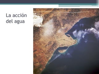 La acción
del agua
 