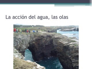 La acción del agua, las olas
 