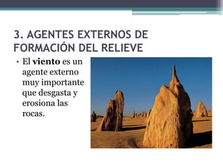 3. AGENTES EXTERNOS DE
FORMACIÓN DEL RELIEVE
• El viento es un
  agente externo
  muy importante
  que desgasta y
  erosiona las
  rocas.
 