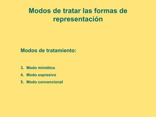 Modos de tratar las formas de
         representación



Modos de tratamiento:


3. Modo mimético
4. Modo expresivo
5. Modo convencional
 