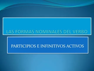 PARTICIPIOS E INFINITIVOS ACTIVOS
 