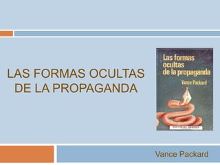 LAS FORMAS OCULTAS
 DE LA PROPAGANDA




                     Vance Packard
 