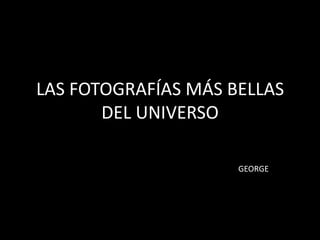LAS FOTOGRAFÍAS MÁS BELLAS DEL UNIVERSO GEORGE 