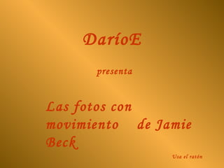 DaríoE presenta Las fotos con movimiento  de Jamie Beck Usa el ratón 