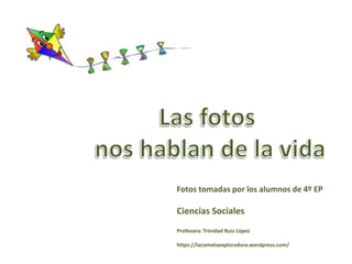 Fotos tomadas por los alumnos de 4º EP
Ciencias Sociales
Profesora: Trinidad Ruiz López
https://lacometaexploradora.wordpress.com/
 