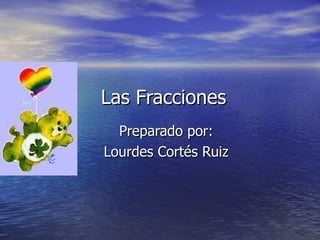 Las Fracciones Preparado por: Lourdes Cort és Ruiz 