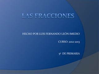 HECHO POR LUIS FERNANDO LEÓN IMEDIO
CURSO: 2012-2013
5º DE PRIMARIA
 