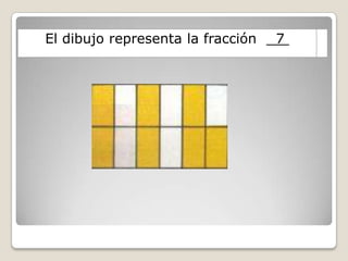 El dibujo representa la fracción 7
 