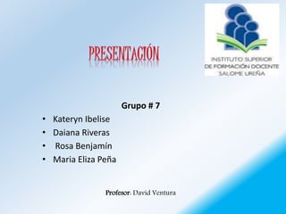 Grupo # 7
• Kateryn Ibelise
• Daiana Riveras
• Rosa Benjamín
• Maria Eliza Peña
Profesor: David Ventura
 
