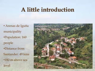 • Arenas de Iguña
municipality
•Population: 160
people
•Distance from
Santander: 49 kms
•180 m above sea
level