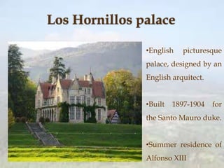 •English picturesque
palace, designed by an
English arquitect.
•Built 1897-1904 for
the Santo Mauro duke.
•Summer residence of
Alfonso XIII
