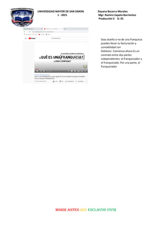 UNIVERSIDAD MAYOR DE SAN SIMON Dayana Becerra Morales
1 - 2021 Mgr: Ramiro Zapata Barrientos
Producción II G: 01
MORIR ANTES QUE ESCLAVOS VIVIR
Seas dueño o no de una franquicia
puedes llevar tu facturación y
contabilidad con
Debitoor. Comienza ahora.Es un
contrato entre dos partes
independientes: el franquiciador y
el franquiciado. Por una parte, el
franquiciador
 