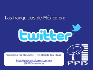Las franquicias de México en:




Paradigma Pro Business – Invirtiendo tus Ideas

        http://ppbconsultores.com.mx
               @PPBConsultores
 