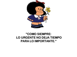 "COMO SIEMPRE: LO URGENTE NO DEJA TIEMPO PARA LO IMPORTANTE."   