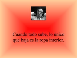 Cuando todo sube, lo único que baja es la ropa interior. 