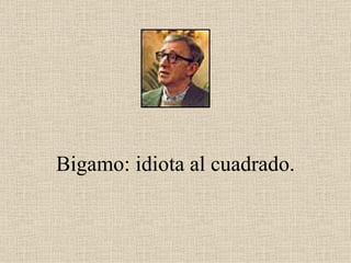 Bigamo: idiota al cuadrado. 
