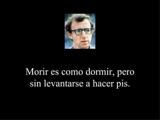 Morir es como dormir, pero sin levantarse a hacer pis. 