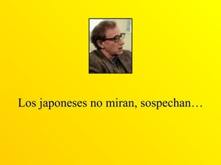 Los japoneses no miran, sospechan… 